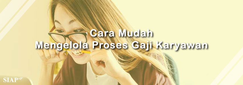 Cara Mudah Mengelola Proses Gaji Karyawan