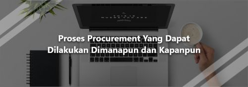 Proses Procurement yang Dapat Dilakukan Dimanapun dan Kapanpun